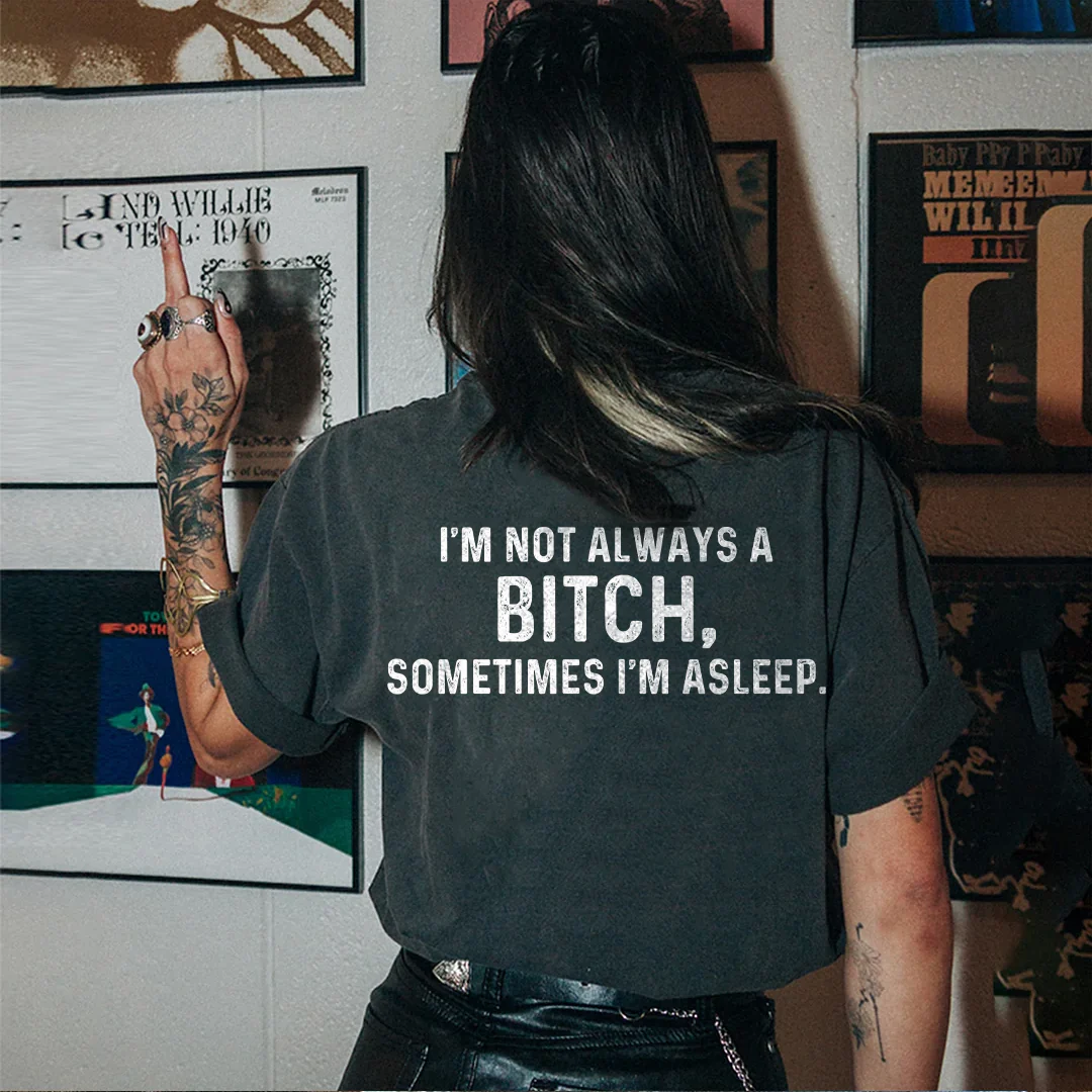 I'M NOT ALWAYS A BITCH SOMETIMES I'M ASLEEP PRINT T-SHIRT