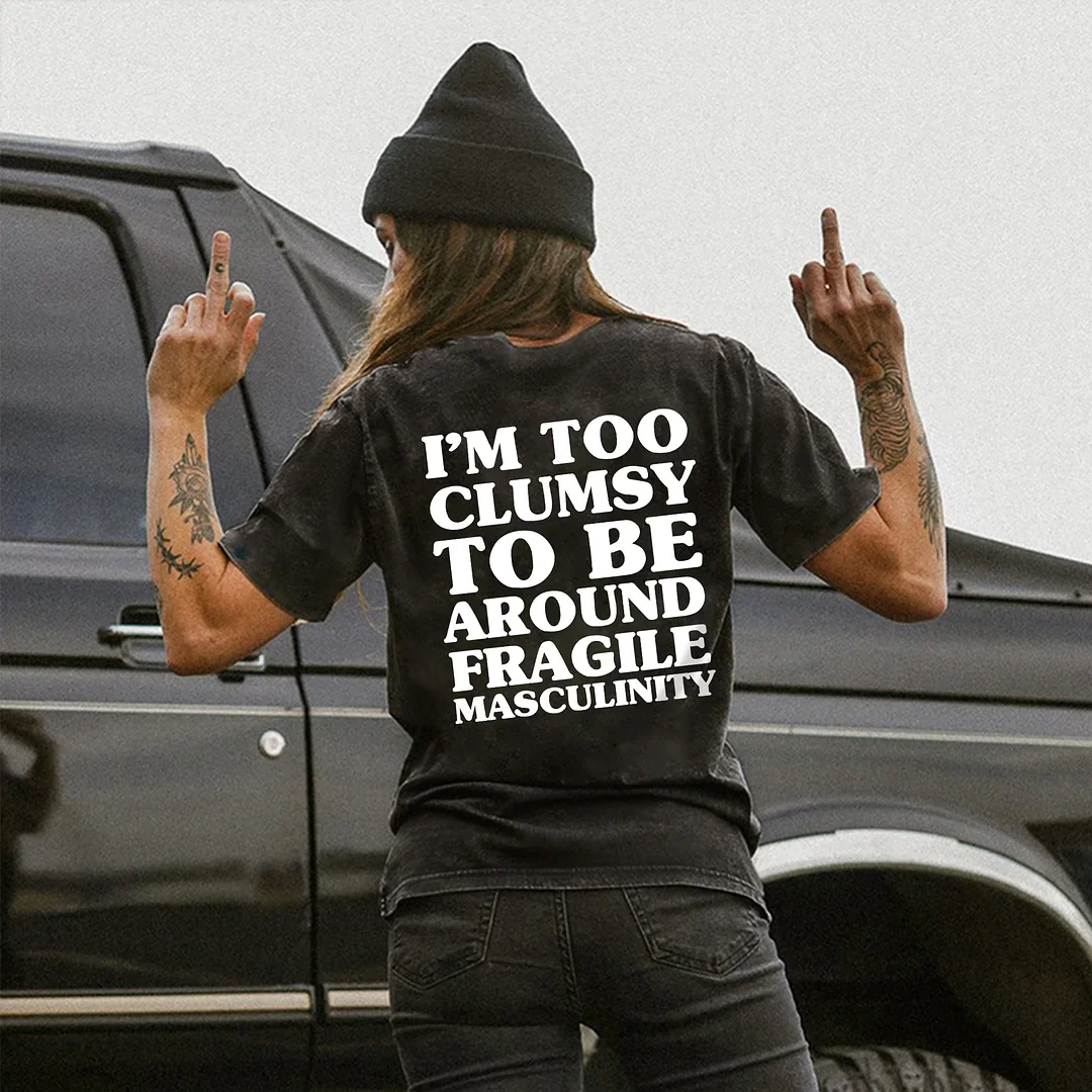 I'M TOO CLUMSY TO BE AROUND FRAGILE MASCULINITY PRINTED T-SHIRT