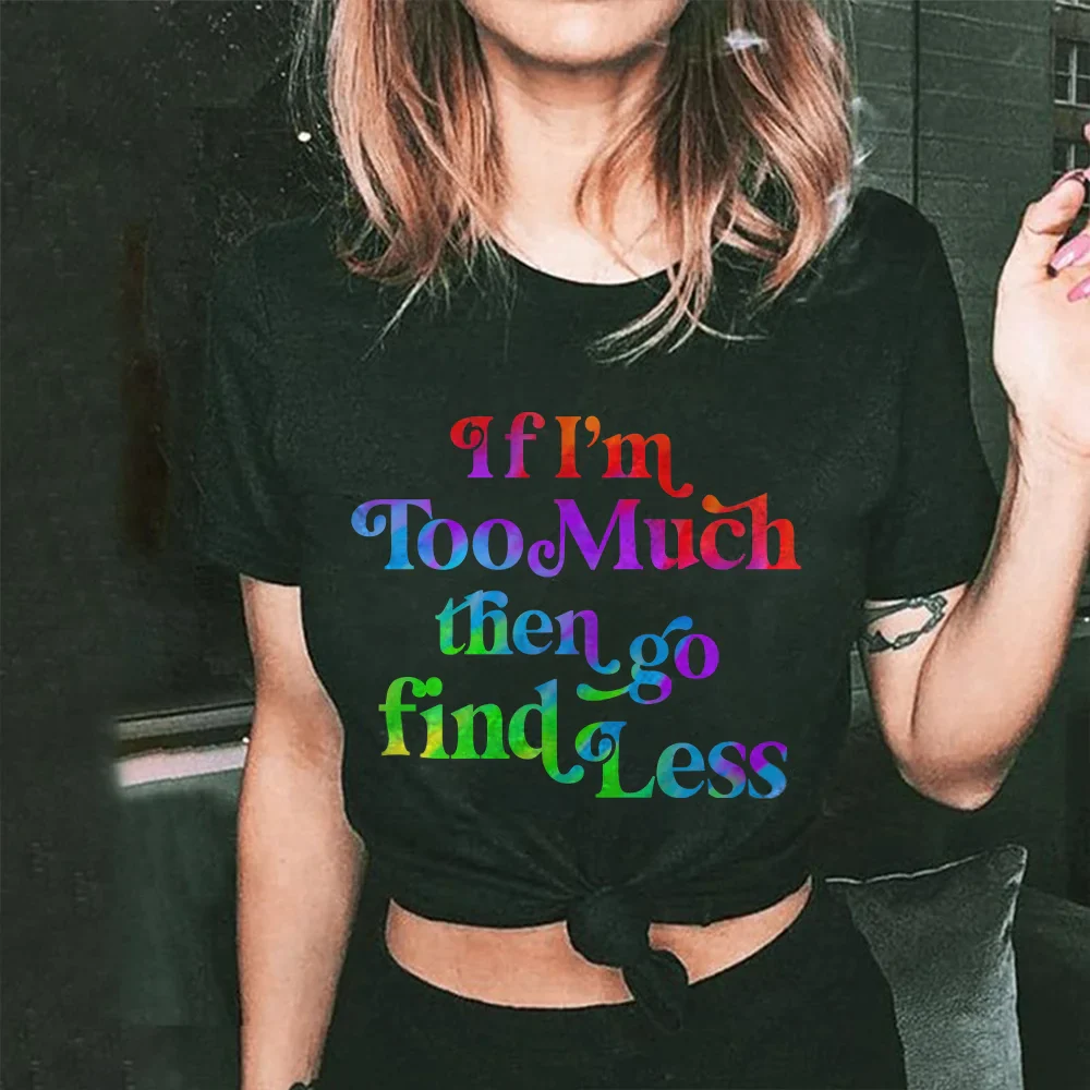 IF I'M TOO MUCH THEN GO FIND LESS PRINTED WOMEN'S T-SHIRT