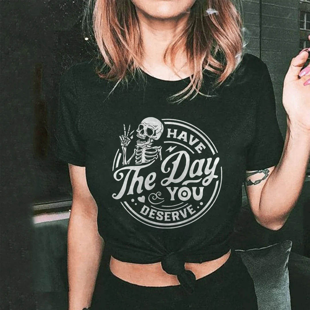 HAVE THE DAY YOU DESERVE PRINTED WOMEN'S T-SHIRT