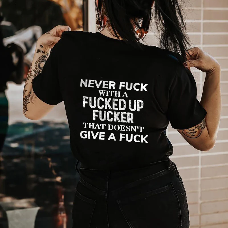 NEVER FUCK WITH A FUCKED UP FUCKER THAT DOESN'T GIVE A FUCK PRINT T-SHIRT