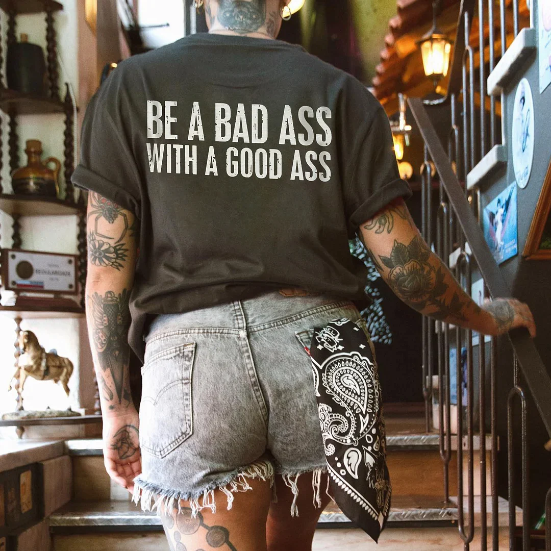BE A BAD ASS WITH A GOOD ASS PRINTING T-SHIRT