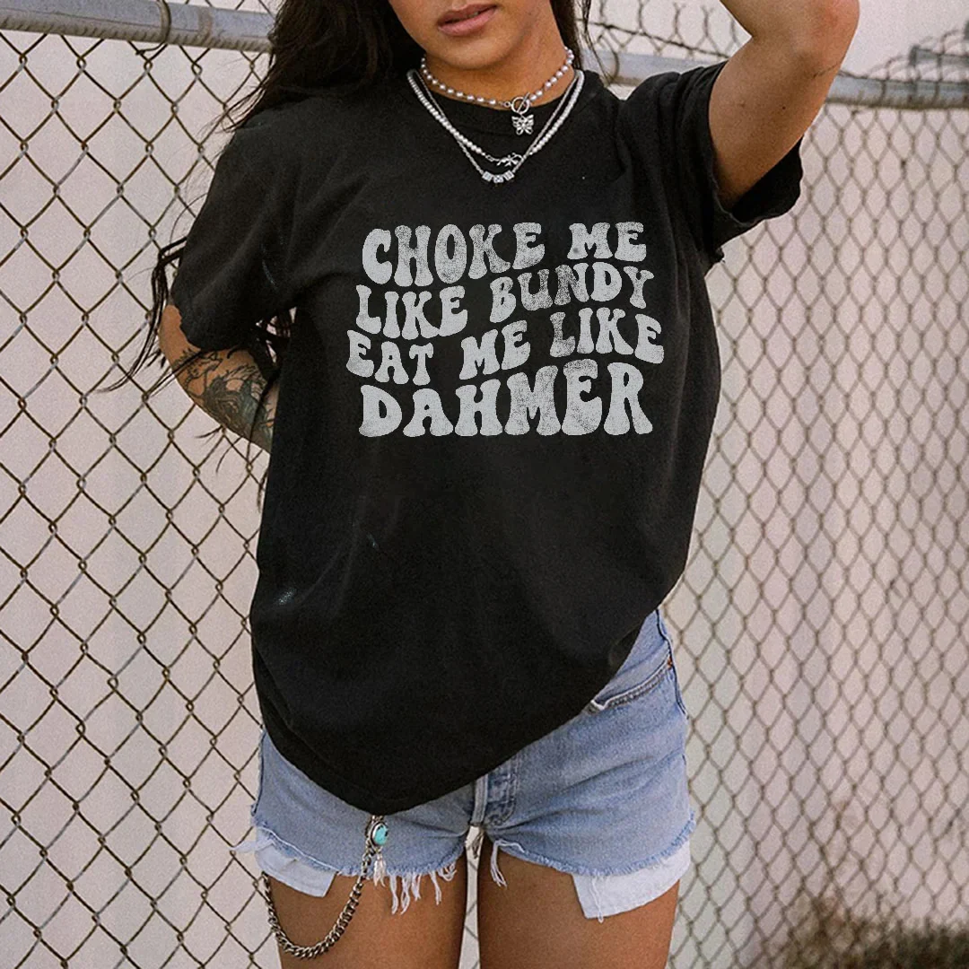 CHOKE ME LIKE BUNDY EAT ME LIKE DAHMER WOMEN'S T-SHIRT
