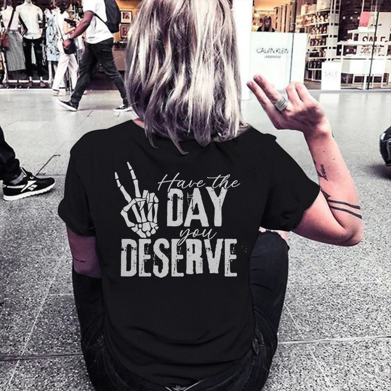 HAVE THE DAY YOU DESERVE LETTERS PRINTED T-SHIRT