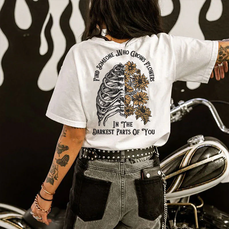 FIND SOMEONE WHO GROWS FLOWERS IN THE DARKEST PART OF YOU PRINT T-SHIRT