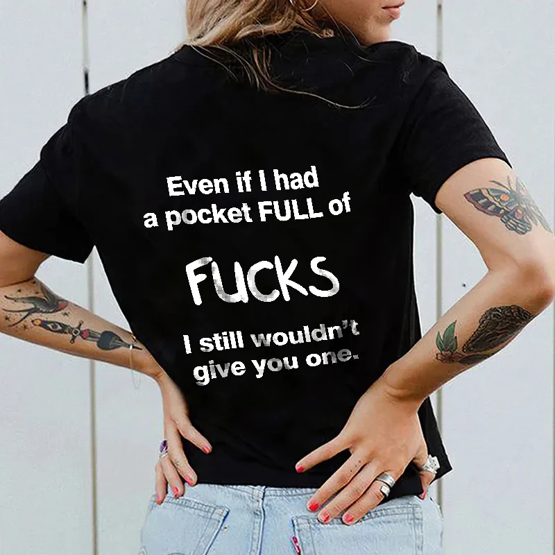 EVEN IF I HAD A POCKET FULL OF FUCKS I STILL WOULDN'T GIVE YOU ONE PRINT T-SHIRT