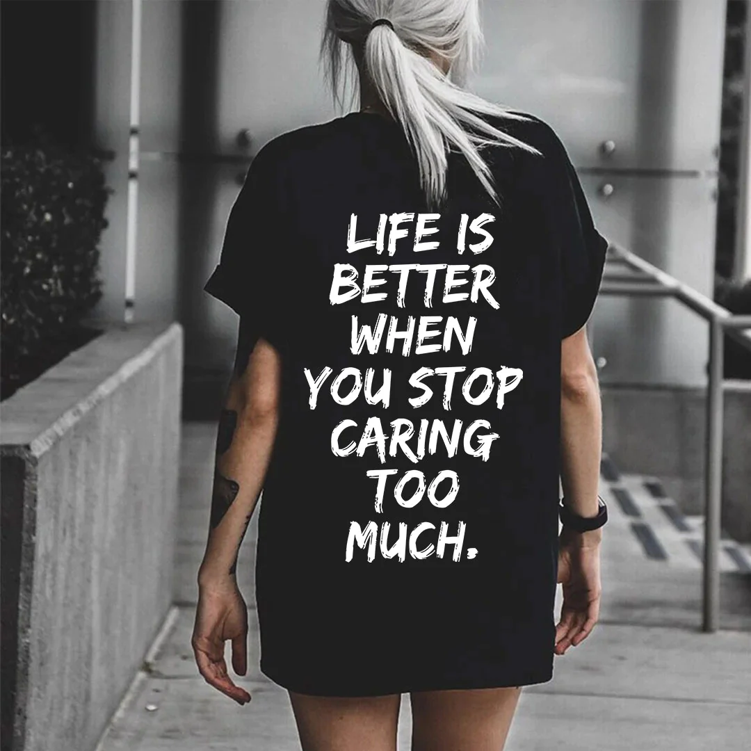 LIFE IS BETTER WHEN YOU STOP CARING TOO MUCH PRINTING T-SHIRT