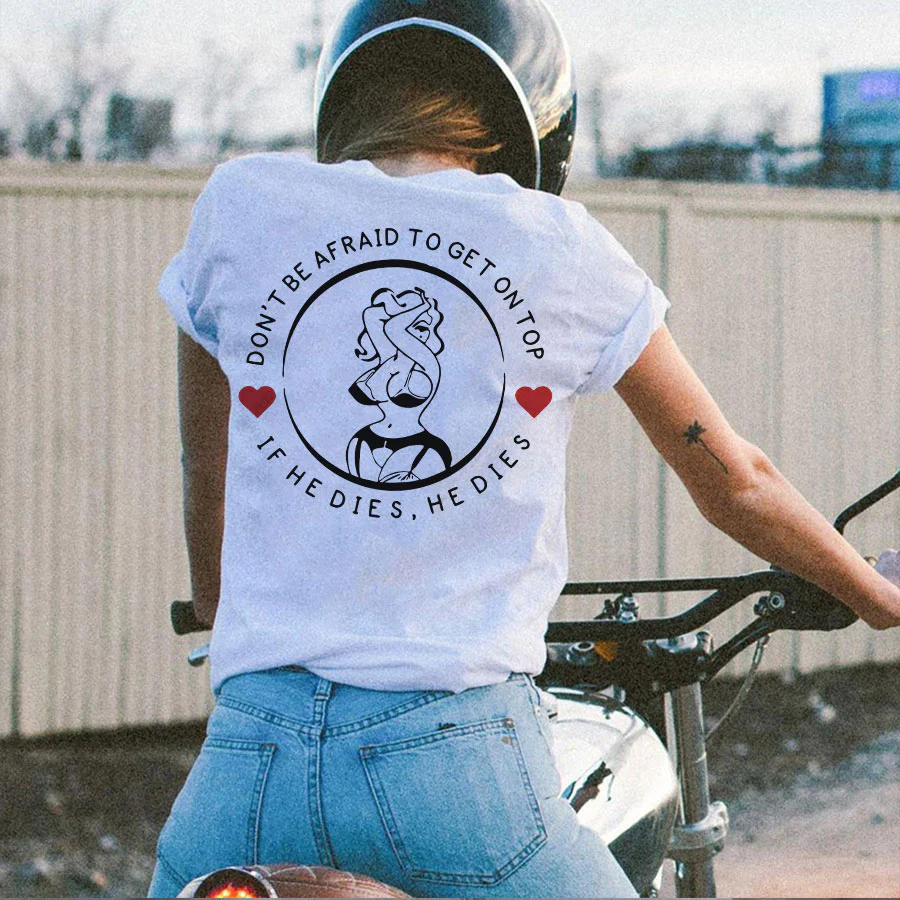 DON'T BE AFRAID TO GET ON TOP IF HE DIES, HE DIES PRINTED WOMEN'S T-SHIRT