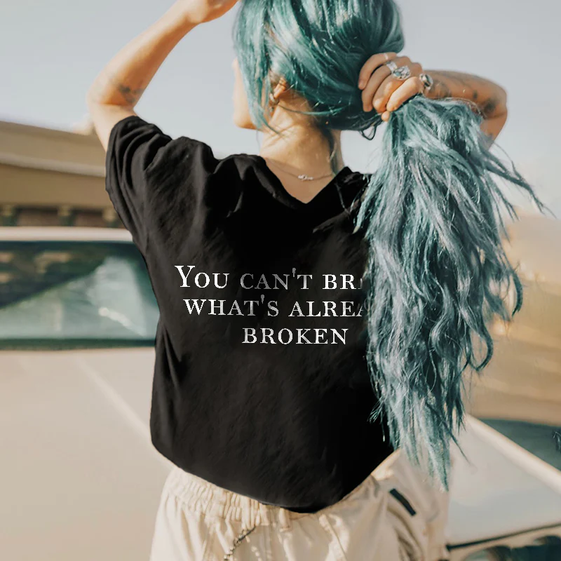 YOU CAN'T BREAK WHAT'S ALREADY BROKEN PRINTED WOMEN'S T-SHIRT