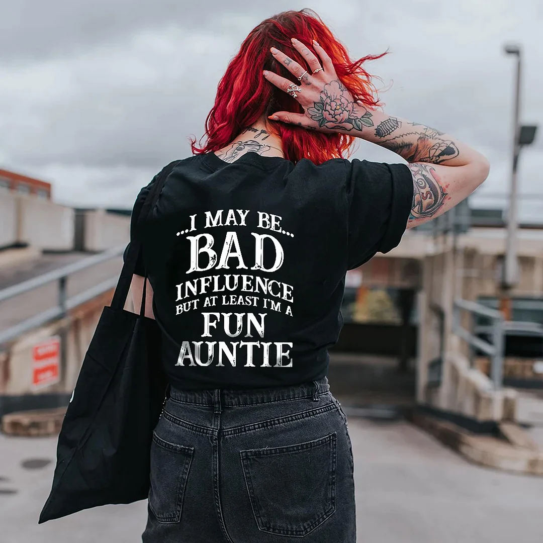 I MAY BE BAD INFLUENCE BUT AT LEAST I'M A FUN AUNTIE PRINT T-SHIRT